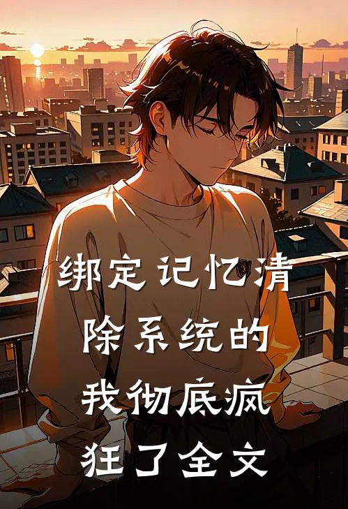 绑定记忆清除系统的我彻底疯狂了全文