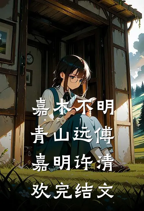 嘉木不明青山远傅嘉明许清欢完结文