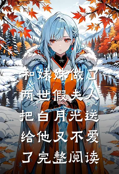 和妹妹做了两世假夫人，把白月光送给他又不爱了完整阅读