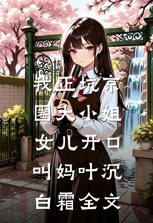 我正坑京圈大小姐，女儿开口叫妈叶沉白霜全文