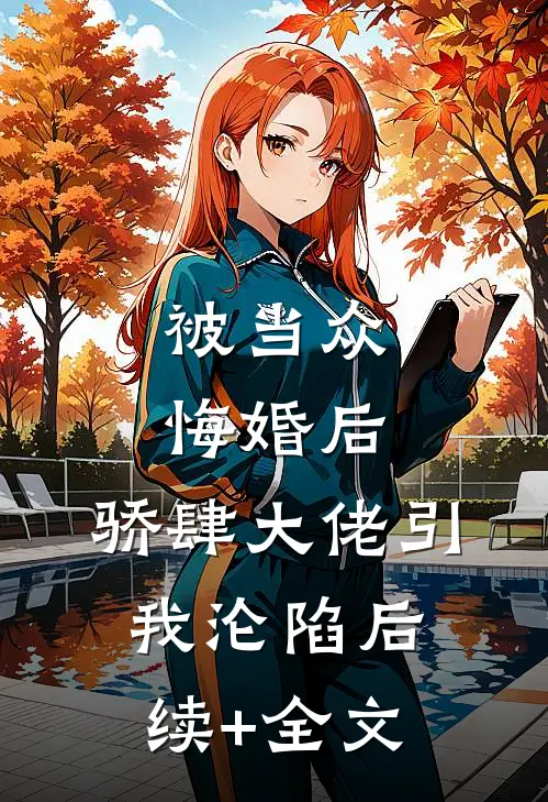 被当众悔婚后，骄肆大佬引我沦陷后续+全文