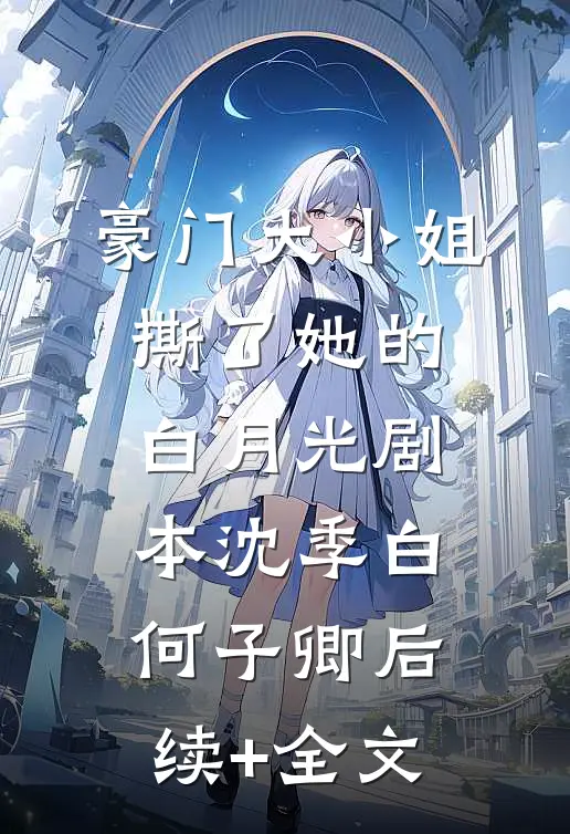 豪门大小姐撕了她的白月光剧本沈季白何子卿后续+全文