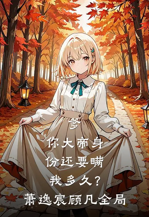 爹，你大帝身份还要瞒我多久？萧逸宸顾凡全局