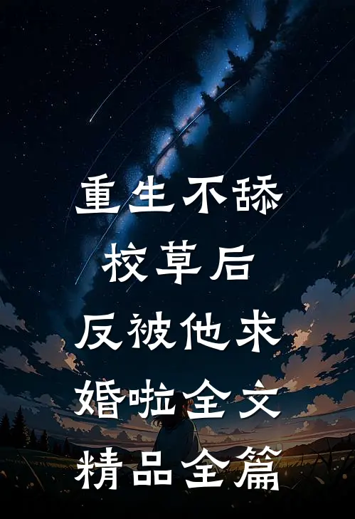 重生不舔校草后，反被他求婚啦全文精品全篇