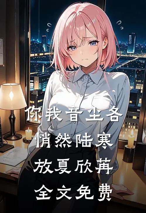 你我音尘各悄然陆寒放夏欣苒全文免费