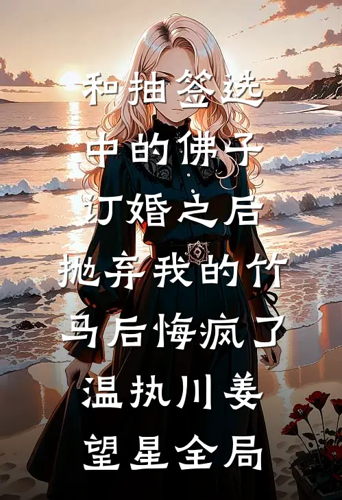 和抽签选中的佛子订婚之后，抛弃我的竹马后悔疯了温执川姜望星全局