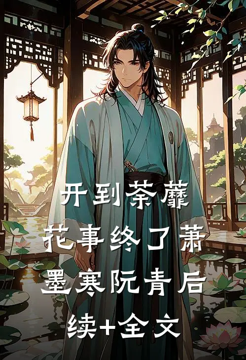 开到荼蘼，花事终了萧墨寒阮青后续+全文