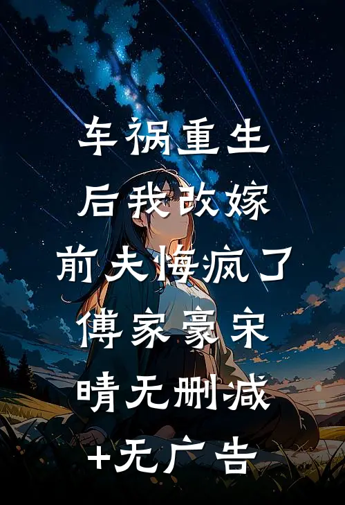 车祸重生后我改嫁，前夫悔疯了傅家豪宋晴无删减+无广告