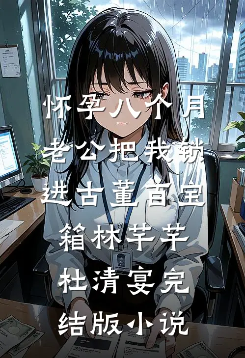 怀孕八个月，老公把我锁进古董百宝箱林芊芊杜清宴完结版小说