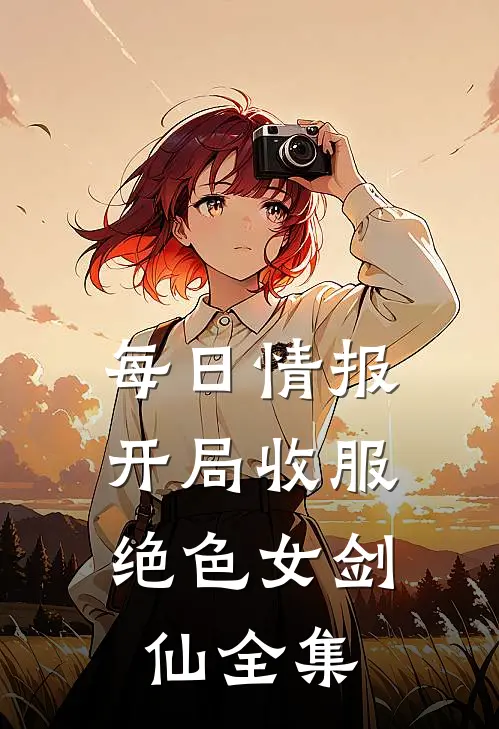 每日情报：开局收服绝色女剑仙全集