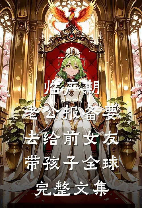 临产期，老公报备要去给前女友带孩子全球完整文集