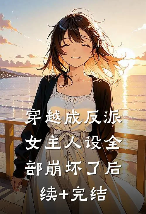 穿越成反派，女主人设全部崩坏了后续+完结