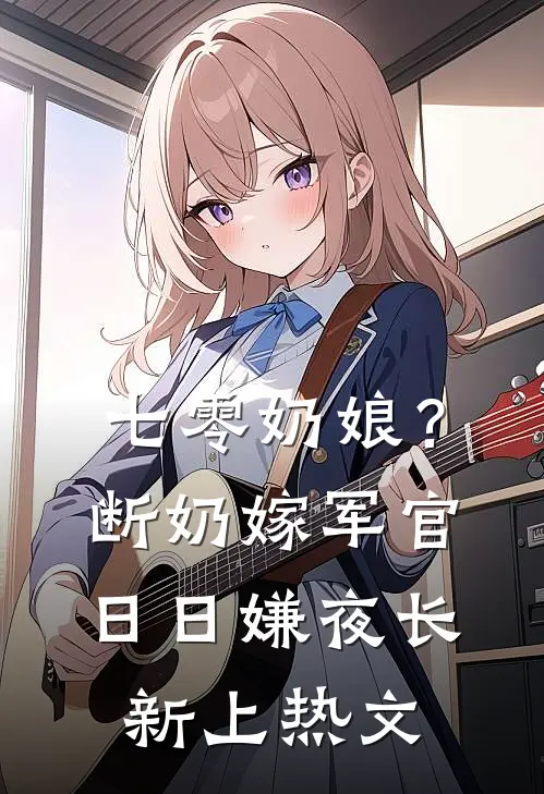 七零奶娘？断奶嫁军官日日嫌夜长新上热文