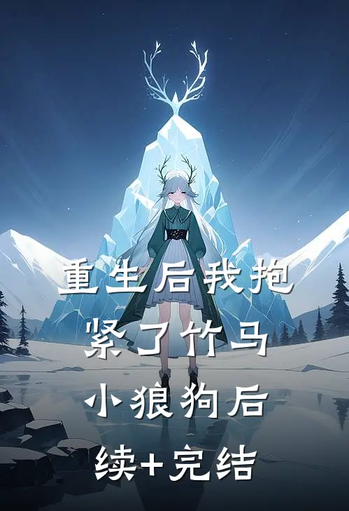 重生后我抱紧了竹马小狼狗后续+完结