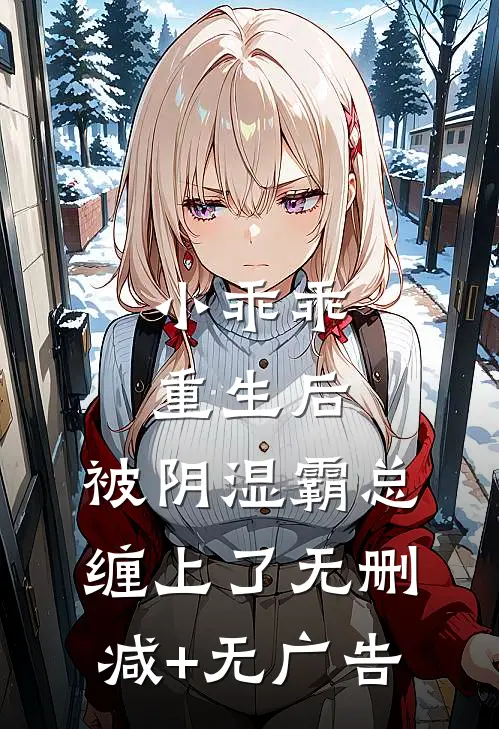 小乖乖重生后，被阴湿霸总缠上了无删减+无广告