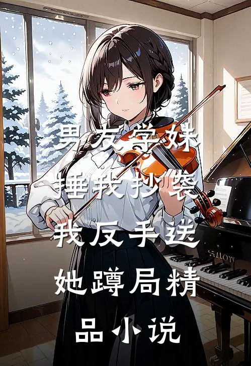 男友学妹捶我抄袭，我反手送她蹲局精品小说