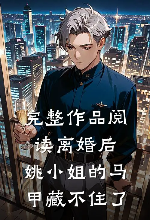 完整作品阅读离婚后，姚小姐的马甲藏不住了