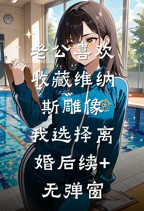老公喜欢收藏维纳斯雕像，我选择离婚后续+无弹窗