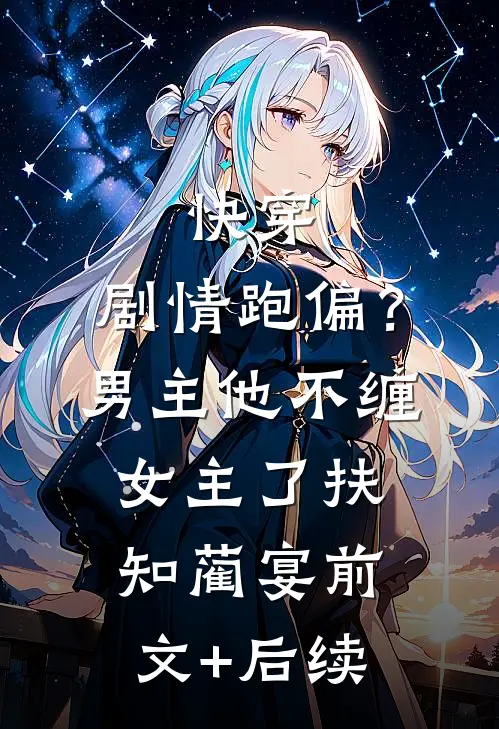 快穿：剧情跑偏？男主他不缠女主了扶知蔺宴前文+后续