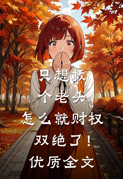 只想救个老头，怎么就财权双绝了！优质全文
