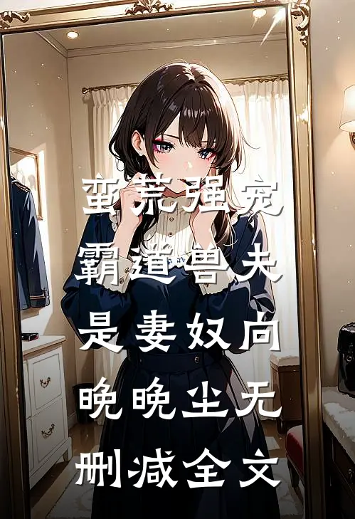 蛮荒强宠：霸道兽夫是妻奴向晚晚尘无删减全文
