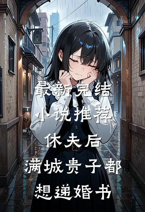 最新完结小说推荐休夫后，满城贵子都想递婚书