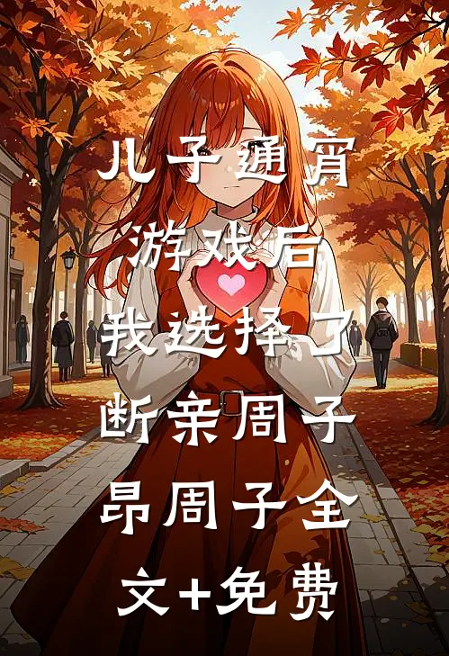 儿子通宵游戏后，我选择了断亲周子昂周子全文+免费