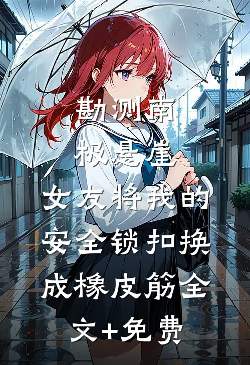 勘测南极悬崖，女友将我的安全锁扣换成橡皮筋全文+免费