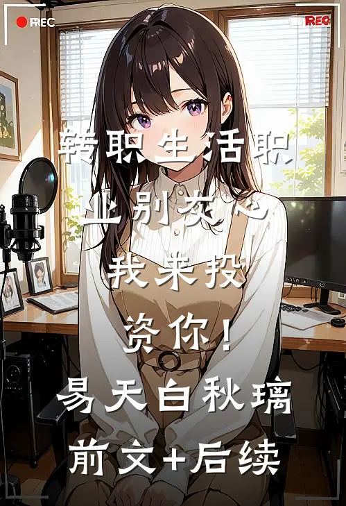转职生活职业别灰心，我来投资你！易天白秋璃前文+后续