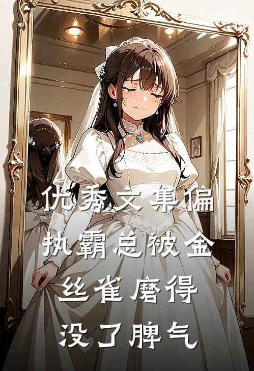 优秀文集偏执霸总被金丝雀磨得没了脾气