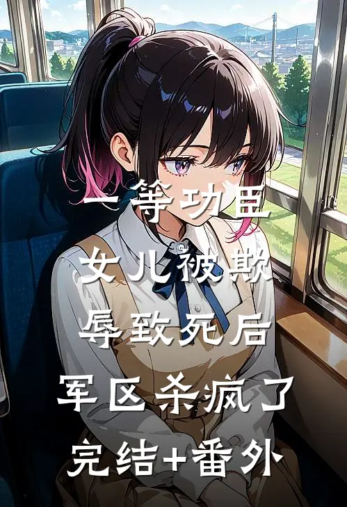 一等功臣女儿被欺辱致死后，军区杀疯了完结+番外