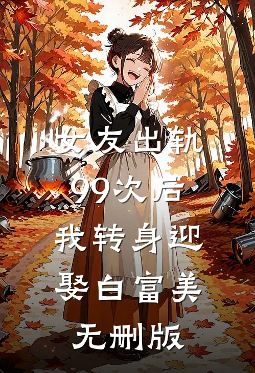 女友出轨99次后，我转身迎娶白富美无删版