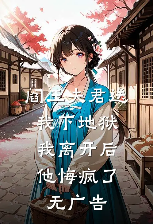 阎王夫君送我下地狱，我离开后他悔疯了无广告