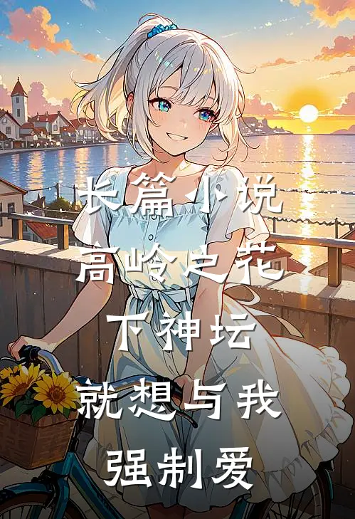 长篇小说高岭之花下神坛，就想与我强制爱