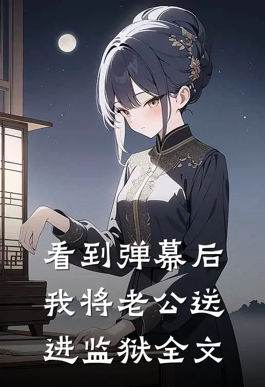 看到弹幕后，我将老公送进监狱全文