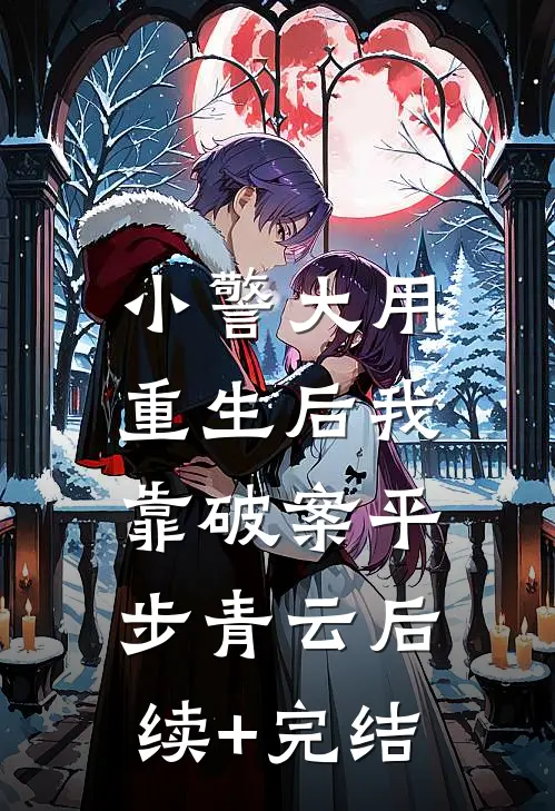 小警大用：重生后我靠破案平步青云后续+完结
