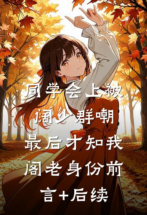 同学会上被阔少群嘲，最后才知我阁老身份前言+后续