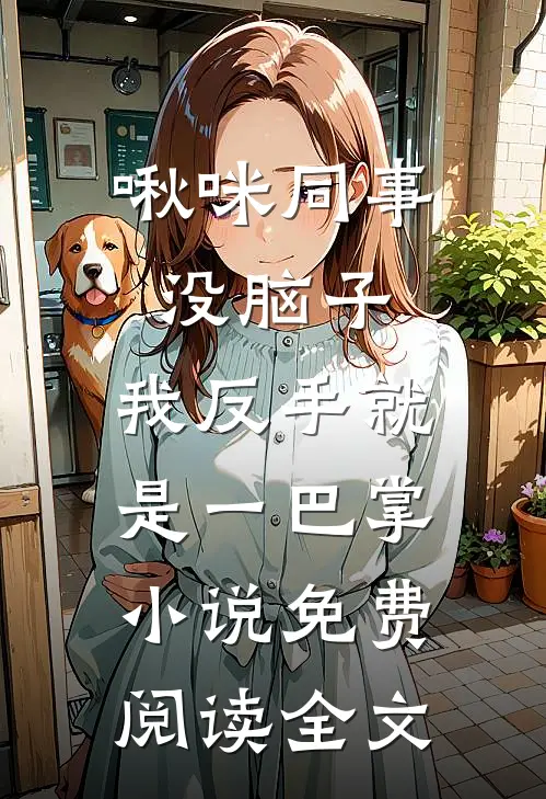 啾咪同事没脑子，我反手就是一巴掌小说免费阅读全文