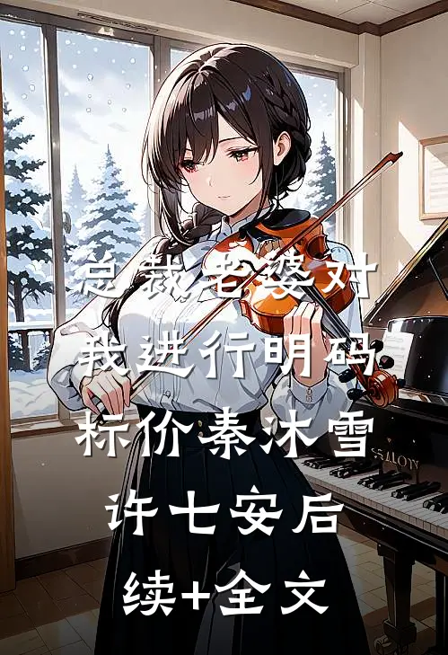 总裁老婆对我进行明码标价秦沐雪许七安后续+全文
