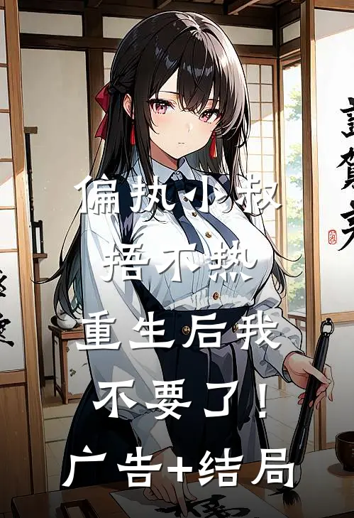 偏执小叔捂不热，重生后我不要了！广告+结局