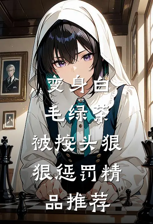 变身白毛绿茶，被按头狠狠惩罚精品推荐