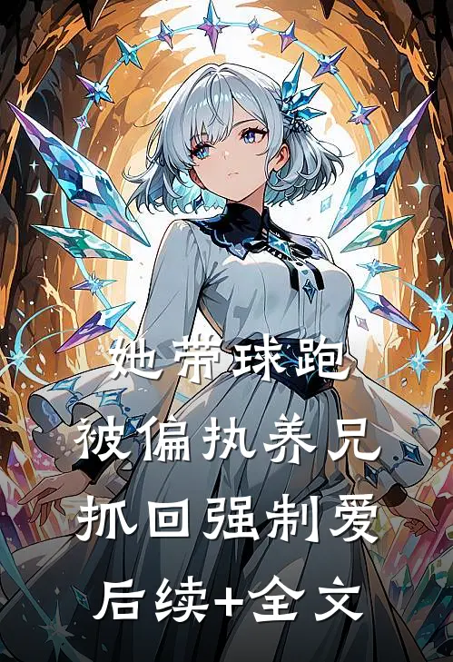 她带球跑，被偏执养兄抓回强制爱后续+全文