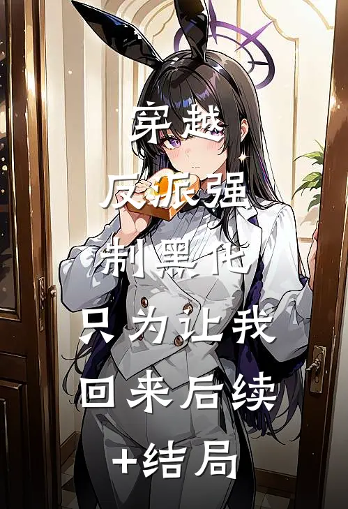 穿越：反派强制黑化，只为让我回来后续+结局