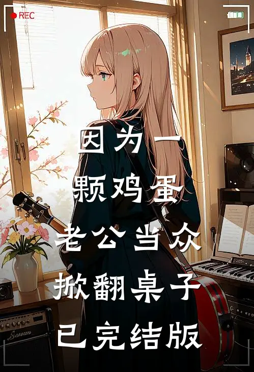 因为一颗鸡蛋，老公当众掀翻桌子已完结版