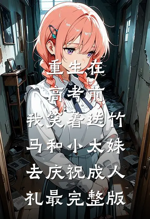重生在高考前，我笑着送竹马和小太妹去庆祝成人礼最完整版