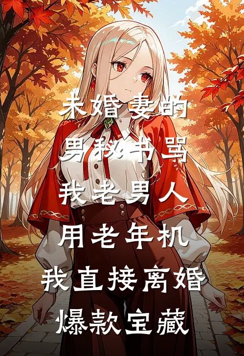 未婚妻的男秘书骂我老男人用老年机，我直接离婚爆款宝藏