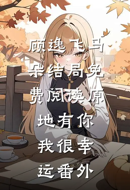 顾逸飞马朵结局免费阅读原地有你，我很幸运番外