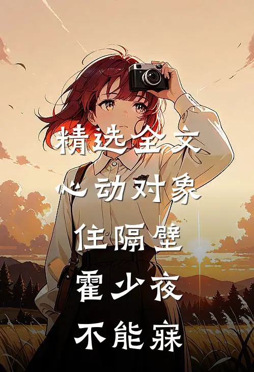 精选全文心动对象住隔壁，霍少夜不能寐