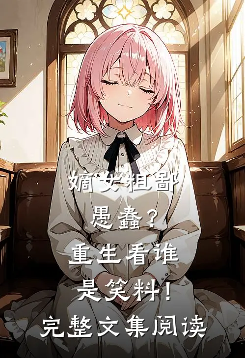 嫡女粗鄙愚蠢？重生看谁是笑料！完整文集阅读