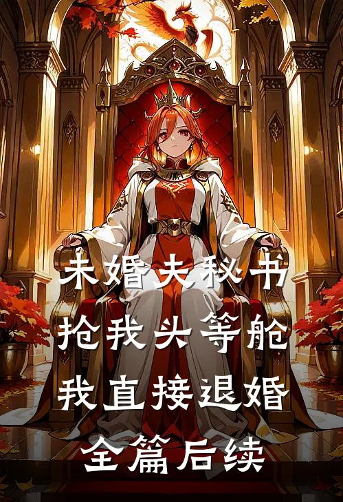 未婚夫秘书抢我头等舱，我直接退婚全篇后续